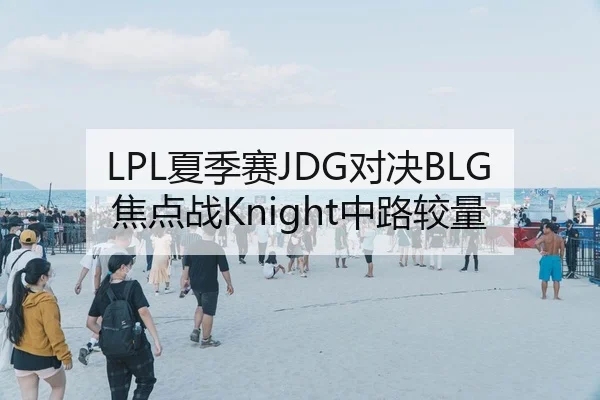 LPL夏季赛JDG对决BLG焦点战Knight中路较量