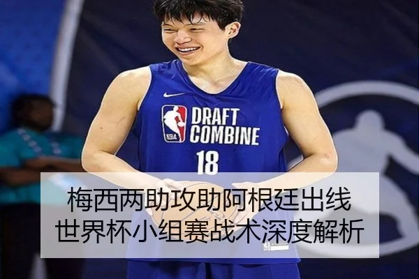 梅西两助攻助阿根廷出线 世界杯小组赛战术深度解析
