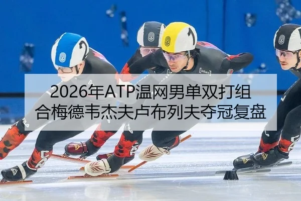 2026年ATP温网男单双打组合梅德韦杰夫卢布列夫夺冠复盘