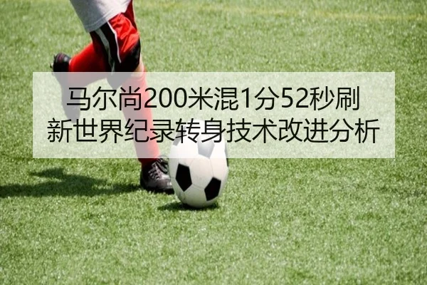 马尔尚200米混1分52秒刷新世界纪录转身技术改进分析