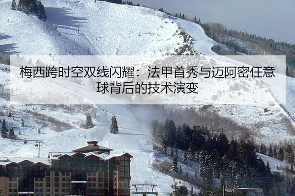 梅西跨时空双线闪耀：法甲首秀与迈阿密任意球背后的技术演变
